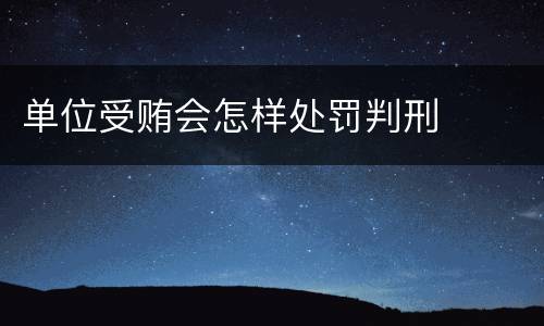 单位受贿会怎样处罚判刑