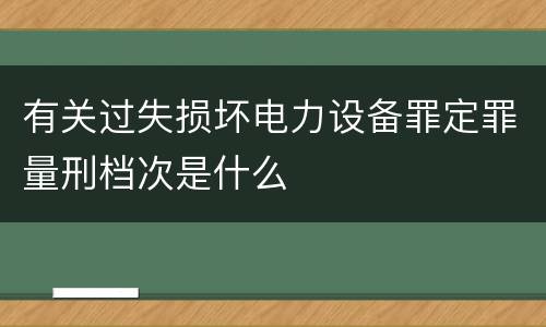 有关过失损坏电力设备罪定罪量刑档次是什么