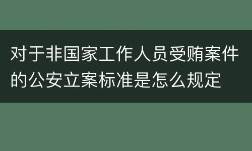 对于非国家工作人员受贿案件的公安立案标准是怎么规定