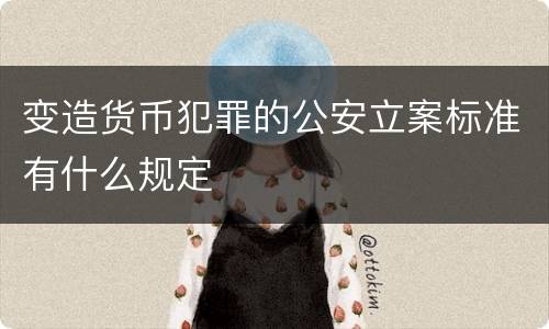 变造货币犯罪的公安立案标准有什么规定