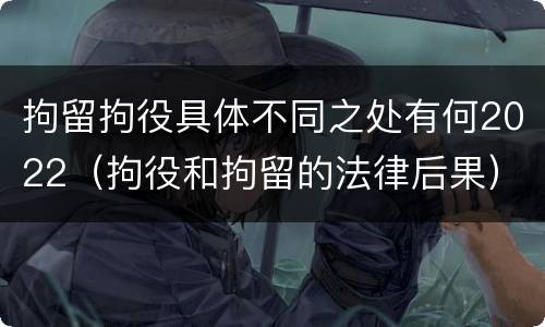 拘留拘役具体不同之处有何2022（拘役和拘留的法律后果）