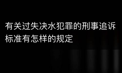 有关过失决水犯罪的刑事追诉标准有怎样的规定