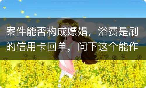 案件能否构成嫖娼，浴费是刷的信用卡回单，问下这个能作为嫖娼的证据吗