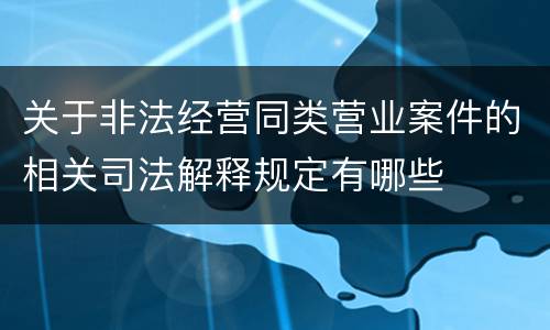 关于非法经营同类营业案件的相关司法解释规定有哪些