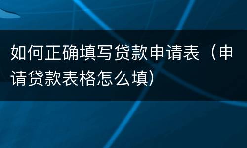 如何正确填写贷款申请表（申请贷款表格怎么填）