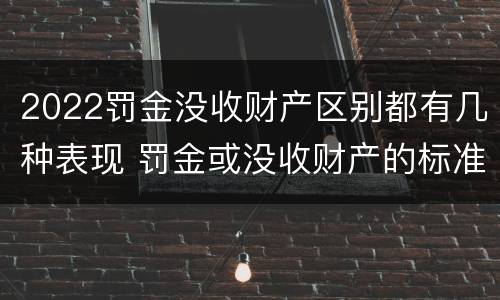 2022罚金没收财产区别都有几种表现 罚金或没收财产的标准
