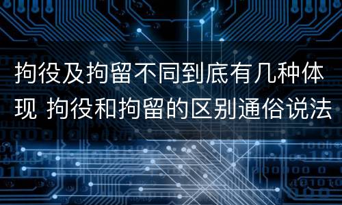 拘役及拘留不同到底有几种体现 拘役和拘留的区别通俗说法