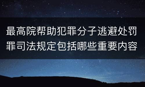最高院帮助犯罪分子逃避处罚罪司法规定包括哪些重要内容