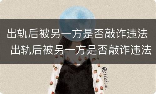 出轨后被另一方是否敲诈违法 出轨后被另一方是否敲诈违法了