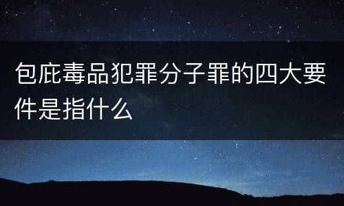 包庇毒品犯罪分子罪的四大要件是指什么