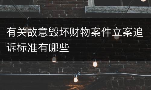 有关故意毁坏财物案件立案追诉标准有哪些