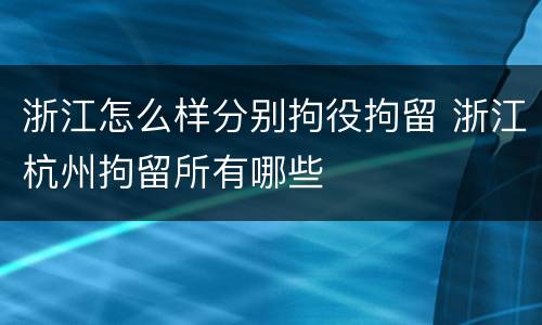 浙江怎么样分别拘役拘留 浙江杭州拘留所有哪些