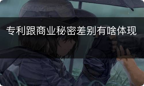 专利跟商业秘密差别有啥体现