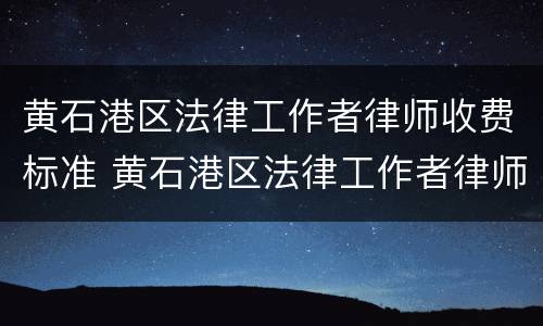 黄石港区法律工作者律师收费标准 黄石港区法律工作者律师收费标准是多少