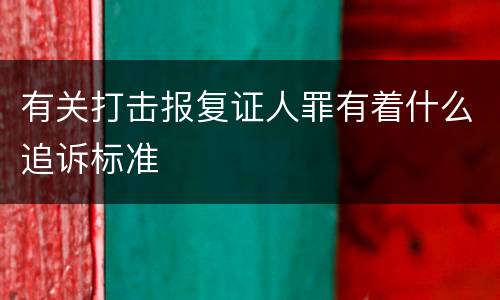 有关打击报复证人罪有着什么追诉标准
