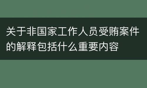 关于非国家工作人员受贿案件的解释包括什么重要内容