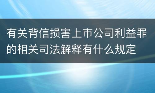 有关背信损害上市公司利益罪的相关司法解释有什么规定