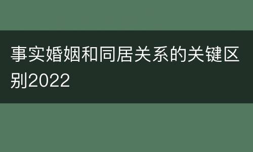 事实婚姻和同居关系的关键区别2022