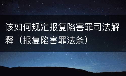 该如何规定报复陷害罪司法解释（报复陷害罪法条）