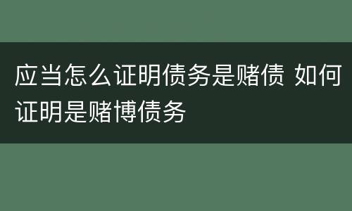 应当怎么证明债务是赌债 如何证明是赌博债务