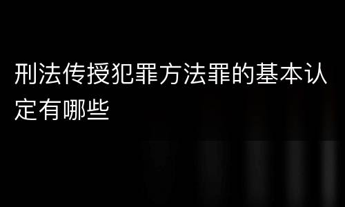刑法传授犯罪方法罪的基本认定有哪些