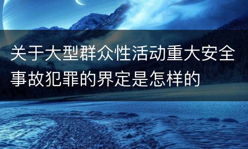 关于大型群众性活动重大安全事故犯罪的界定是怎样的