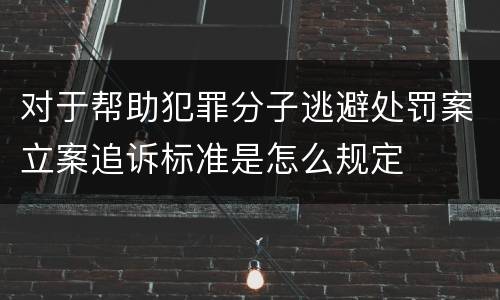 对于帮助犯罪分子逃避处罚案立案追诉标准是怎么规定