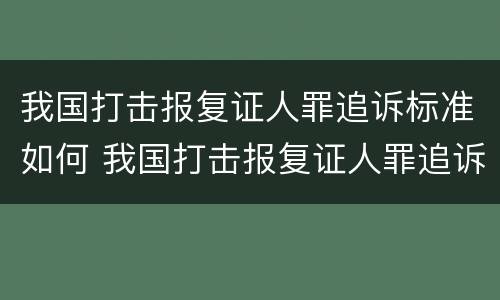 我国打击报复证人罪追诉标准如何 我国打击报复证人罪追诉标准如何制定