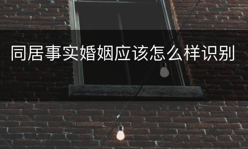 同居事实婚姻应该怎么样识别