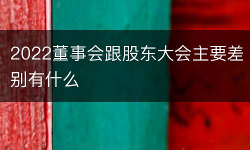 2022董事会跟股东大会主要差别有什么