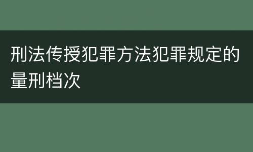 刑法传授犯罪方法犯罪规定的量刑档次