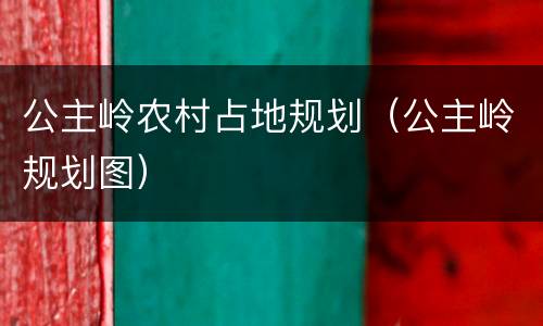 公主岭农村占地规划（公主岭规划图）