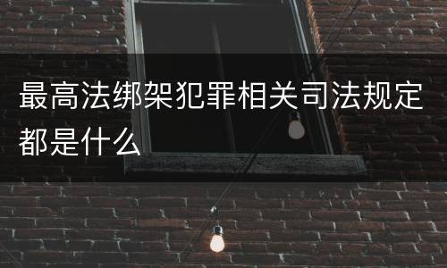 最高法绑架犯罪相关司法规定都是什么