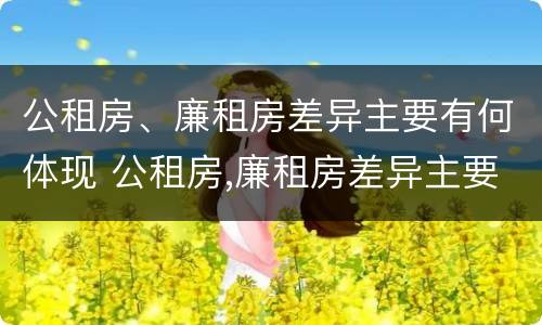 公租房、廉租房差异主要有何体现 公租房,廉租房差异主要有何体现