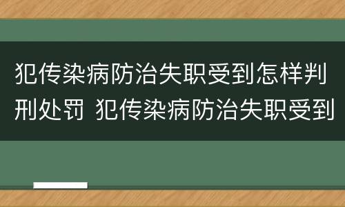犯传染病防治失职受到怎样判刑处罚 犯传染病防治失职受到怎样判刑处罚呢