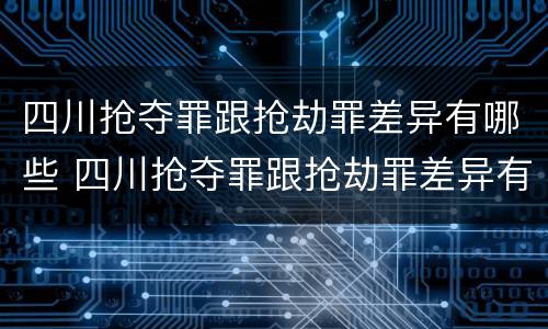 四川抢夺罪跟抢劫罪差异有哪些 四川抢夺罪跟抢劫罪差异有哪些呢