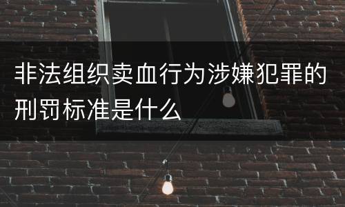 非法组织卖血行为涉嫌犯罪的刑罚标准是什么
