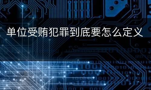 单位受贿犯罪到底要怎么定义