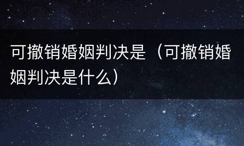 可撤销婚姻判决是（可撤销婚姻判决是什么）
