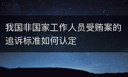 我国非国家工作人员受贿案的追诉标准如何认定
