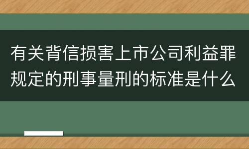 有关背信损害上市公司利益罪规定的刑事量刑的标准是什么