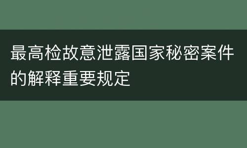 最高检故意泄露国家秘密案件的解释重要规定