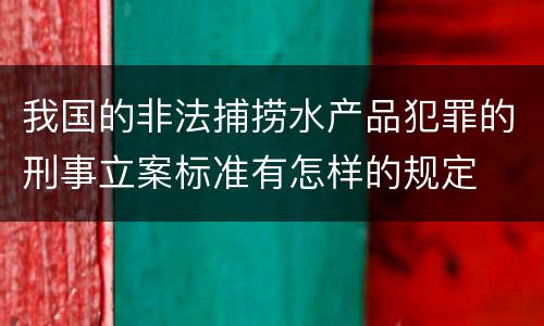 我国的非法捕捞水产品犯罪的刑事立案标准有怎样的规定