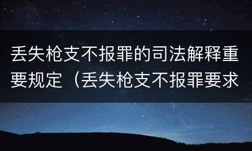 丢失枪支不报罪的司法解释重要规定（丢失枪支不报罪要求造成了严重后果的才构成犯罪）