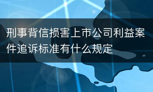 刑事背信损害上市公司利益案件追诉标准有什么规定