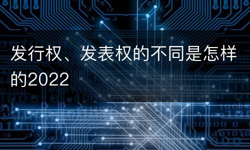 发行权、发表权的不同是怎样的2022