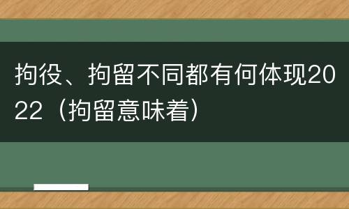 拘役、拘留不同都有何体现2022（拘留意味着）