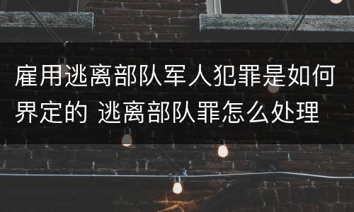 雇用逃离部队军人犯罪是如何界定的 逃离部队罪怎么处理