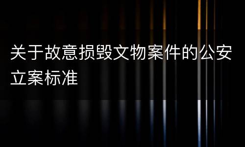 关于故意损毁文物案件的公安立案标准