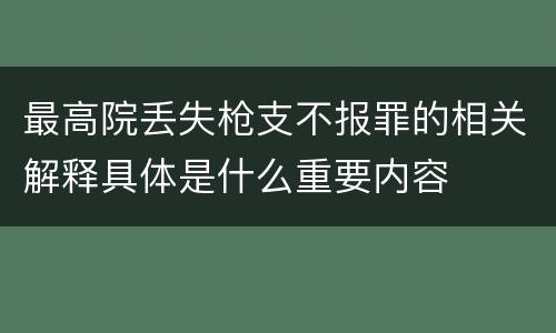 最高院丢失枪支不报罪的相关解释具体是什么重要内容